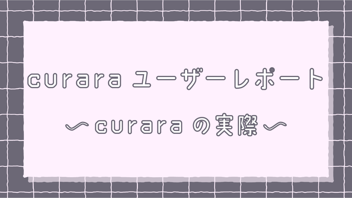 curaraユーザーレポート ～curaraの実際～